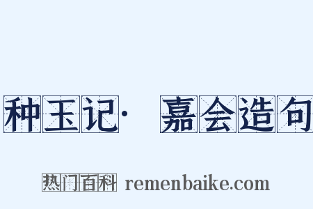 种玉记·嘉会造句是什么意思的图片
